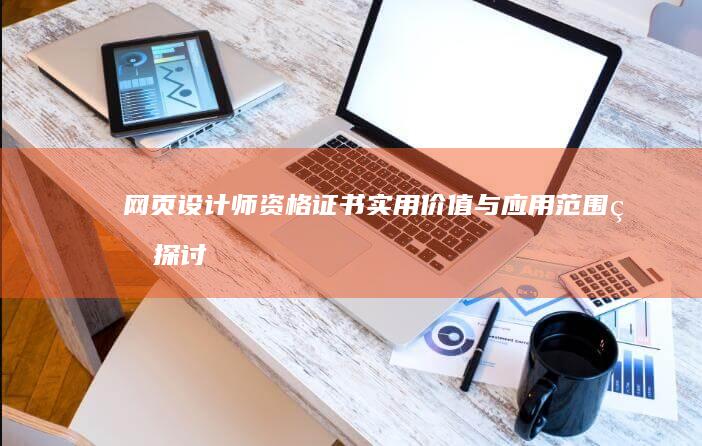 网页设计师资格证书：实用价值与应用范围的探讨